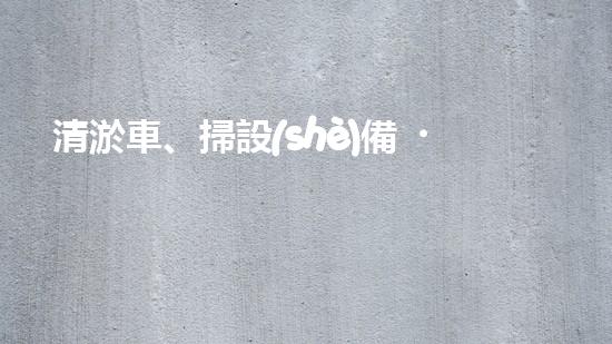 清淤車、掃設(shè)備，環(huán)衛(wèi)革新！